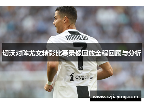 切沃对阵尤文精彩比赛录像回放全程回顾与分析