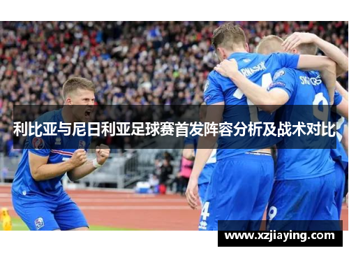 利比亚与尼日利亚足球赛首发阵容分析及战术对比