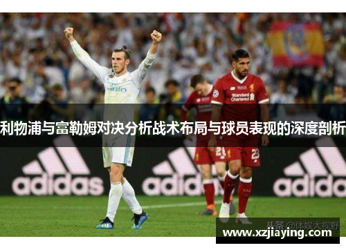 利物浦与富勒姆对决分析战术布局与球员表现的深度剖析