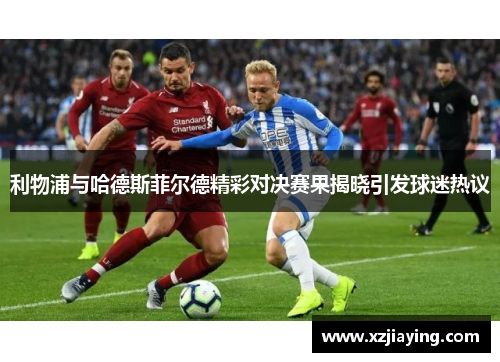 利物浦与哈德斯菲尔德精彩对决赛果揭晓引发球迷热议