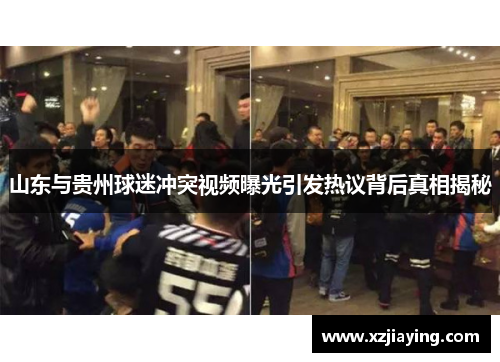 山东与贵州球迷冲突视频曝光引发热议背后真相揭秘