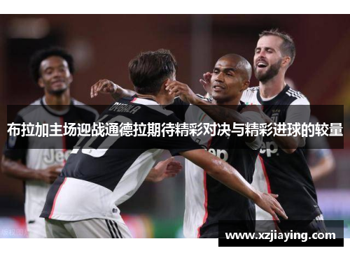 布拉加主场迎战通德拉期待精彩对决与精彩进球的较量