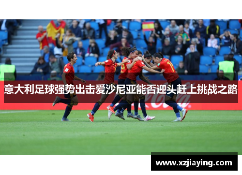 意大利足球强势出击爱沙尼亚能否迎头赶上挑战之路