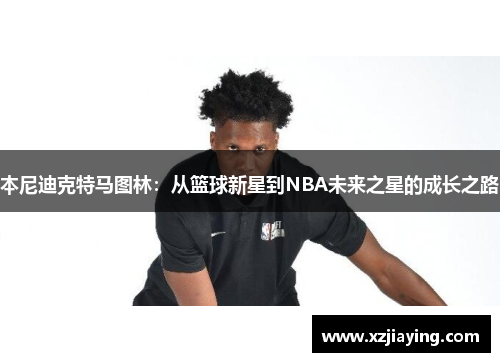 本尼迪克特马图林：从篮球新星到NBA未来之星的成长之路