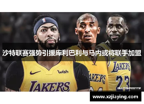 沙特联赛强势引援库利巴利与马内或将联手加盟