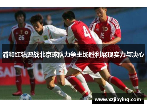 浦和红钻迎战北京球队力争主场胜利展现实力与决心