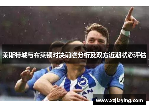 莱斯特城与布莱顿对决前瞻分析及双方近期状态评估