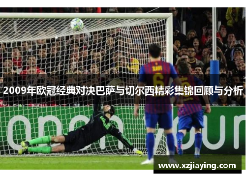 2009年欧冠经典对决巴萨与切尔西精彩集锦回顾与分析