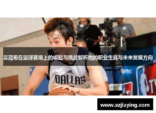 吴冠希在篮球赛场上的崛起与挑战解析他的职业生涯与未来发展方向