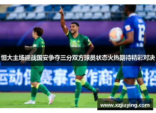 恒大主场迎战国安争夺三分双方球员状态火热期待精彩对决